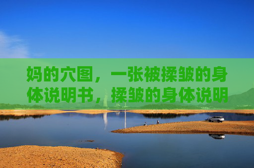 妈的穴图,一张被揉皱的身体说明书,揉皱的身体说明书 妈的穴图,一张被揉皱的身体说明书,揉皱的身体说明书