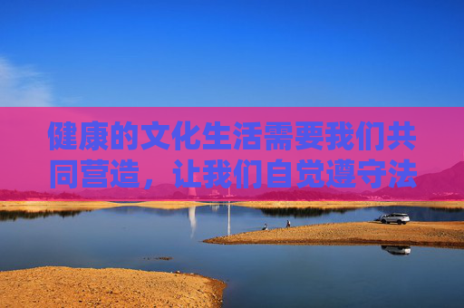 健康的文化生活需要我们共同营造，让我们自觉遵守法律法规，坚决抵制色情淫秽信息，共同维护文明、和谐的网络空间，共筑健康文化 共护网络文明