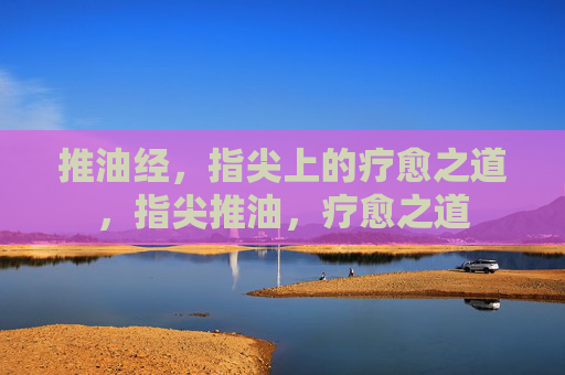 推油经,指尖上的疗愈之道,指尖推油,疗愈之道 推油经,指尖上的疗愈之道,指尖推油,疗愈之道