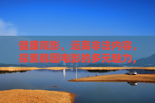 健康观影,远离非法内容,探索韩国电影的多元魅力,健康观影,探索韩国电影多元魅力,远离非法内容 健康观影,远离非法内容,探索韩国电影的多元魅力,健康观影,探索韩国电影多元魅力,远离非法内容