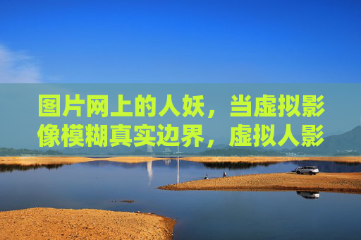 图片网上的人妖,当虚拟影像模糊真实边界,虚拟人影模糊真实边界 图片网上的人妖,当虚拟影像模糊真实边界,虚拟人影模糊真实边界