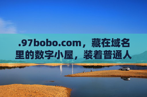 .97bobo.com，藏在域名里的数字小屋，装着普通人的烟火与梦想，藏在域名里的数字小屋，烟火与梦想