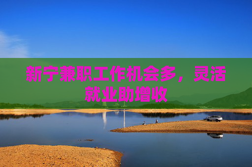 新宁兼职工作机会多，灵活就业助增收
