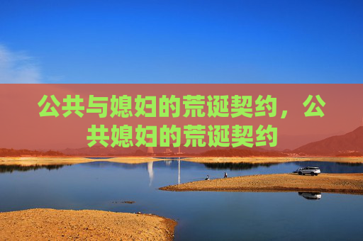 公共与媳妇的荒诞契约,公共媳妇的荒诞契约 公共与媳妇的荒诞契约,公共媳妇的荒诞契约