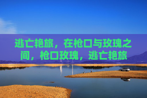 逃亡艳旅,在枪口与玫瑰之间,枪口玫瑰,逃亡艳旅 逃亡艳旅,在枪口与玫瑰之间,枪口玫瑰,逃亡艳旅