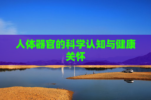 人体器官的科学认知与健康关怀 人体器官的科学认知与健康关怀