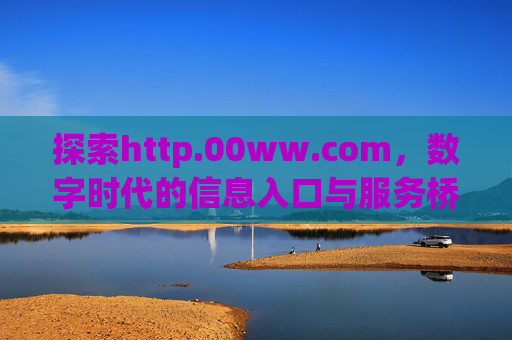 探索http.00ww.com,数字时代的信息入口与服务桥梁,http.00ww.com,数字时代的信息入口与服务桥梁 探索http.00ww.com,数字时代的信息入口与服务桥梁,http.00ww.com,数字时代的信息入口与服务桥梁