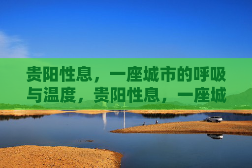 贵阳性息,一座城市的呼吸与温度,贵阳性息,一座城市的呼吸与温度 贵阳性息,一座城市的呼吸与温度,贵阳性息,一座城市的呼吸与温度