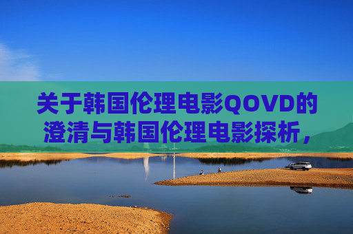 关于韩国伦理电影QOVD的澄清与韩国伦理电影探析,韩国伦理电影QOVD的澄清与探析 关于韩国伦理电影QOVD的澄清与韩国伦理电影探析,韩国伦理电影QOVD的澄清与探析