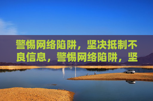 警惕网络陷阱,坚决抵制不良信息,警惕网络陷阱,坚决抵制不良信息 警惕网络陷阱,坚决抵制不良信息,警惕网络陷阱,坚决抵制不良信息