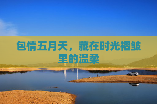 包情五月天,藏在时光褶皱里的温柔 包情五月天,藏在时光褶皱里的温柔