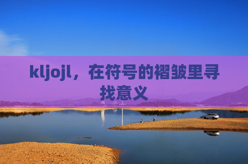 kljojl,在符号的褶皱里寻找意义 kljojl,在符号的褶皱里寻找意义