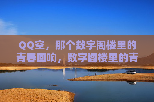 QQ空,那个数字阁楼里的青春回响,数字阁楼里的青春回响 QQ空,那个数字阁楼里的青春回响,数字阁楼里的青春回响