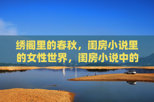 绣阁里的春秋,闺房小说里的女性世界,闺房小说中的绣阁春秋 绣阁里的春秋,闺房小说里的女性世界,闺房小说中的绣阁春秋