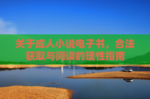 关于成人小说电子书,合法获取与阅读的理性指南 关于成人小说电子书,合法获取与阅读的理性指南