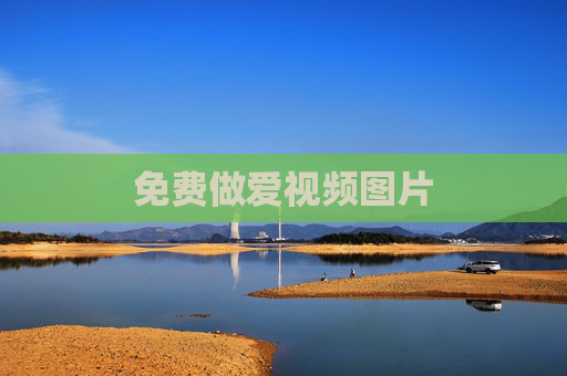 免费做爱视频图片 免费做爱视频图片