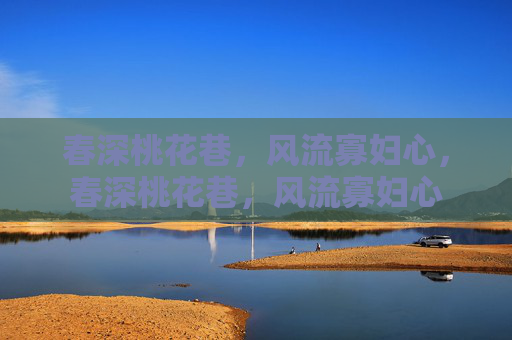 春深桃花巷,风流寡妇心,春深桃花巷,风流寡妇心 春深桃花巷,风流寡妇心,春深桃花巷,风流寡妇心