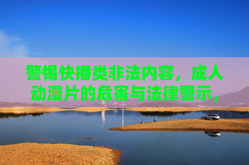 警惕快播类非法内容,成人动漫片的危害与法律警示,警惕快播类非法内容与成人动漫片的危害及法律警示 警惕快播类非法内容,成人动漫片的危害与法律警示,警惕快播类非法内容与成人动漫片的危害及法律警示