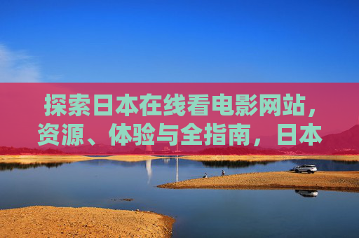 探索日本在线看电影网站,资源、体验与全指南,日本在线看电影网站资源体验全指南 探索日本在线看电影网站,资源、体验与全指南,日本在线看电影网站资源体验全指南