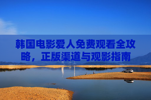 韩国电影爱人免费观看全攻略,正版渠道与观影指南 韩国电影爱人免费观看全攻略,正版渠道与观影指南