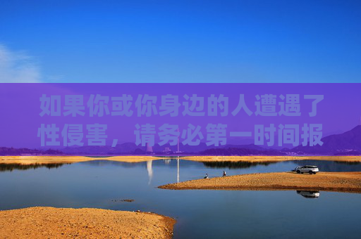 如果你或你身边的人遭遇了性侵害,请务必第一时间报警,寻求公安机关的帮助,同时可以联系相关公益组织(如全国妇联反家暴热线12338等)获得心理和法律支持。保护受害者、惩施暴者,是我们每个人的责任,遭遇性侵害,报警求助获支持,保护惩责共担当 如果你或你身边的人遭遇了性侵害,请务必第一时间报警,寻求公安机关的帮助,同时可以联系相关公益组织(如全国妇联反家暴热线12338等)获得心理和法律支持。保护受害者、惩施暴者,是我们每个人的责任,遭遇性侵害,报警求助获支持,保护惩责共担当