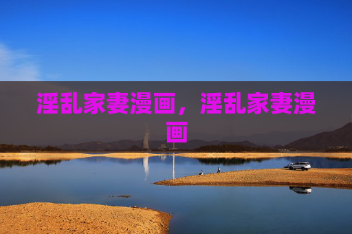 淫乱家妻漫画,淫乱家妻漫画 淫乱家妻漫画,淫乱家妻漫画