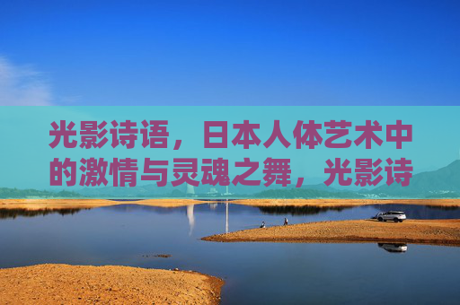 光影诗语,日本人体艺术中的激情与灵魂之舞,光影诗语,日本人体艺术的激情与灵魂之舞 光影诗语,日本人体艺术中的激情与灵魂之舞,光影诗语,日本人体艺术的激情与灵魂之舞