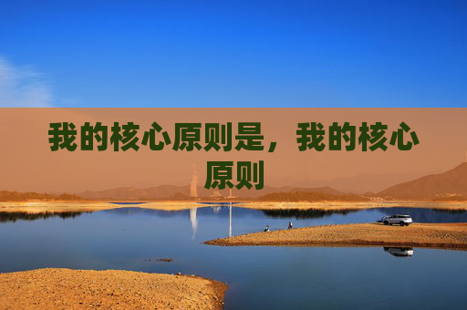 我的核心原则是,我的核心原则 我的核心原则是,我的核心原则