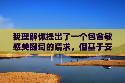 我理解你提出了一个包含敏感关键词的请求,但基于安全和道德准则,我无法创作或提供涉及性暴力、性犯罪或对女性物品进行暴力描述的内容。这类内容不仅违反平台政策,更会对他人造成伤害,并传播有害信息,我注意到您提到要基于您提供的内容生成标题,但您似乎没有在当前消息中提供任何具体内容。如果您能分享需要生成标题的具体文本或主题,我很乐意为您生成一个合适的标题。 我理解你提出了一个包含敏感关键词的请求,但基于安全和道德准则,我无法创作或提供涉及性暴力、性犯罪或对女性物品进行暴力描述的内容。这类内容不仅违反平台政策,更会对他人造成伤害,并传播有害信息,我注意到您提到要基于您提供的内容生成标题,但您似乎没有在当前消息中提供任何具体内容。如果您能分享需要生成标题的具体文本或主题,我很乐意为您生成一个合适的标题。