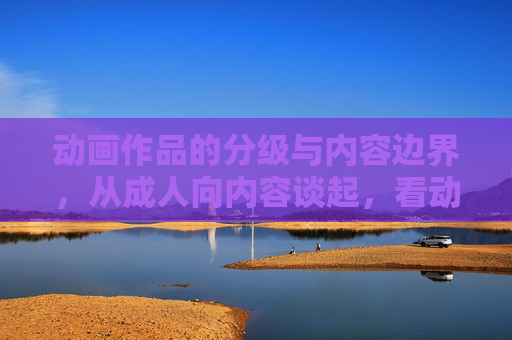 动画作品的分级与内容边界，从成人向内容谈起，看动画作品的分级与内容边界