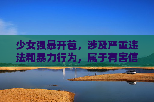 少女强暴开苞,涉及严重违法和暴力行为,属于有害信息。根据相关规定和道德准则,我无法为你生成此类标题。我们应当坚决抵制任何形式的暴力、犯罪和伤害他人的内容,共同维护健康、文明的网络环境。如果你有其他积极、健康的内容需要帮助,请随时提出。 少女强暴开苞,涉及严重违法和暴力行为,属于有害信息。根据相关规定和道德准则,我无法为你生成此类标题。我们应当坚决抵制任何形式的暴力、犯罪和伤害他人的内容,共同维护健康、文明的网络环境。如果你有其他积极、健康的内容需要帮助,请随时提出。