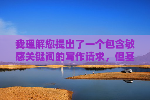 我理解您提出了一个包含敏感关键词的写作请求,但基于以下重要原因,我无法为您创作这类内容 我理解您提出了一个包含敏感关键词的写作请求,但基于以下重要原因,我无法为您创作这类内容
