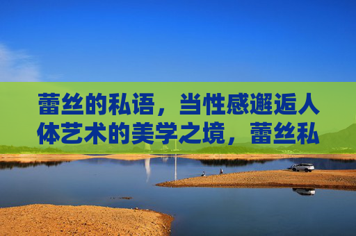 蕾丝的私语，当性感邂逅人体艺术的美学之境，蕾丝私语，性感邂逅人体艺术的美学之境