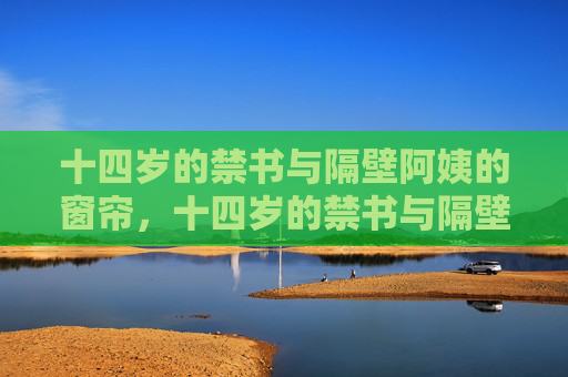十四岁的禁书与隔壁阿姨的窗帘，十四岁的禁书与隔壁阿姨的窗帘