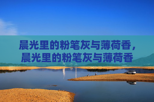 晨光里的粉笔灰与薄荷香,晨光里的粉笔灰与薄荷香 晨光里的粉笔灰与薄荷香,晨光里的粉笔灰与薄荷香