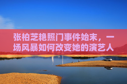 张柏芝艳照门事件始末，一场风暴如何改变她的演艺人生？张柏芝艳照门事件始末，风暴如何改变她的演艺人生