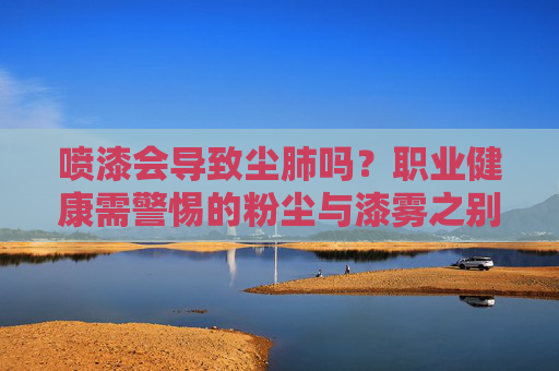 喷漆会导致尘肺吗?职业健康需警惕的粉尘与漆雾之别,喷漆与尘肺,职业健康需警惕的粉尘和漆雾之别 喷漆会导致尘肺吗?职业健康需警惕的粉尘与漆雾之别,喷漆与尘肺,职业健康需警惕的粉尘和漆雾之别
