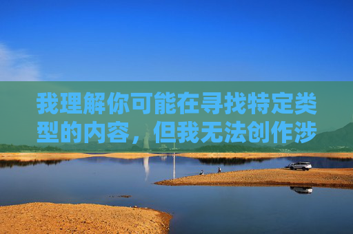 我理解你可能在寻找特定类型的内容,但我无法创作涉及色情、裸露或物化女性的文章。这类内容不仅违反平台的内容政策,也可能对他人造成伤害或不适,请您提供需要生成标题的具体内容,我会根据内容为您创作一个合适的标题(请确保内容合规,避免涉及违规主题)。 我理解你可能在寻找特定类型的内容,但我无法创作涉及色情、裸露或物化女性的文章。这类内容不仅违反平台的内容政策,也可能对他人造成伤害或不适,请您提供需要生成标题的具体内容,我会根据内容为您创作一个合适的标题(请确保内容合规,避免涉及违规主题)。