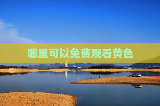哪里可以免费观看黄色 哪里可以免费观看黄色