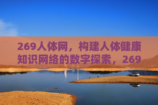 269人体网,构建人体健康知识网络的数字探索,269人体网,构建人体健康知识网络的数字探索 269人体网,构建人体健康知识网络的数字探索,269人体网,构建人体健康知识网络的数字探索