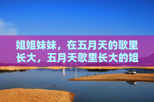 姐姐妹妹,在五月天的歌里长大,五月天歌里长大的姐姐妹妹 姐姐妹妹,在五月天的歌里长大,五月天歌里长大的姐姐妹妹