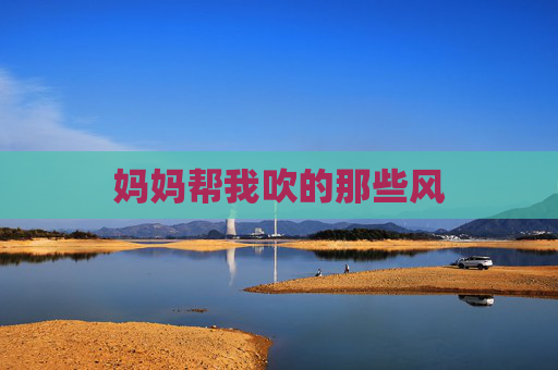 妈妈帮我吹的那些风 妈妈帮我吹的那些风