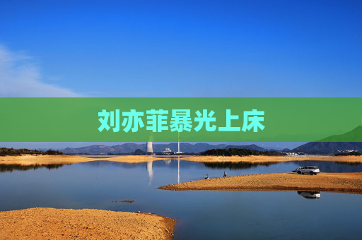 刘亦菲暴光上床