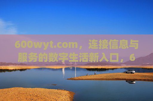 600wyt.com,连接信息与服务的数字生活新入口,600wyt.com,连接信息与服务的数字生活新入口 600wyt.com,连接信息与服务的数字生活新入口,600wyt.com,连接信息与服务的数字生活新入口