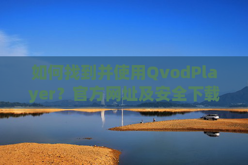 如何找到并使用QvodPlayer?官方网址及安全下载指南,QvodPlayer官方网址及安全下载使用指南 如何找到并使用QvodPlayer?官方网址及安全下载指南,QvodPlayer官方网址及安全下载使用指南
