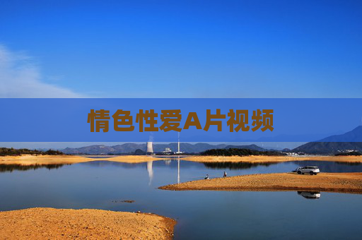 情色性爱A片视频 情色性爱A片视频