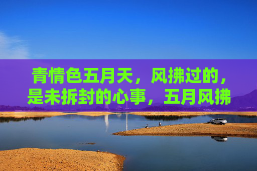 青情色五月天,风拂过的,是未拆封的心事,五月风拂青未拆心事 青情色五月天,风拂过的,是未拆封的心事,五月风拂青未拆心事