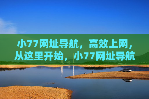 小77网址导航,高效上网,从这里开始,小77网址导航,高效上网从这里开始 小77网址导航,高效上网,从这里开始,小77网址导航,高效上网从这里开始