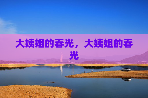 大姨姐的春光,大姨姐的春光 大姨姐的春光,大姨姐的春光