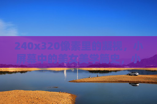 240x320像素里的凝视,小屏幕中的美女美学简史,小屏幕凝视下的美女美学简史 240x320像素里的凝视,小屏幕中的美女美学简史,小屏幕凝视下的美女美学简史